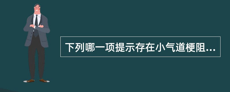 下列哪一项提示存在小气道梗阻（）