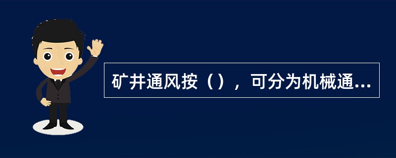 矿井通风按（），可分为机械通风和自然通风两种