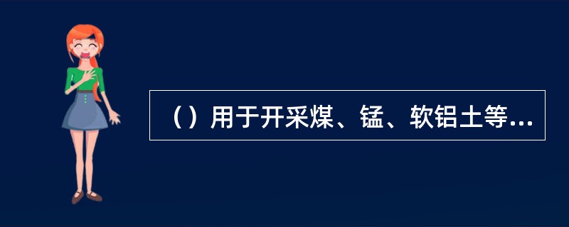（）用于开采煤、锰、软铝土等松软易碎的矿层