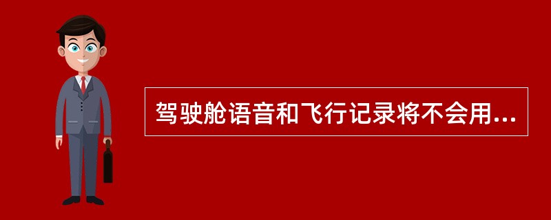 驾驶舱语音和飞行记录将不会用于（）