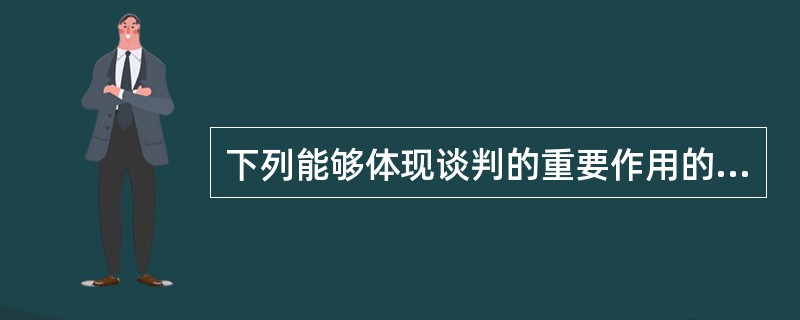 下列能够体现谈判的重要作用的表述是（）