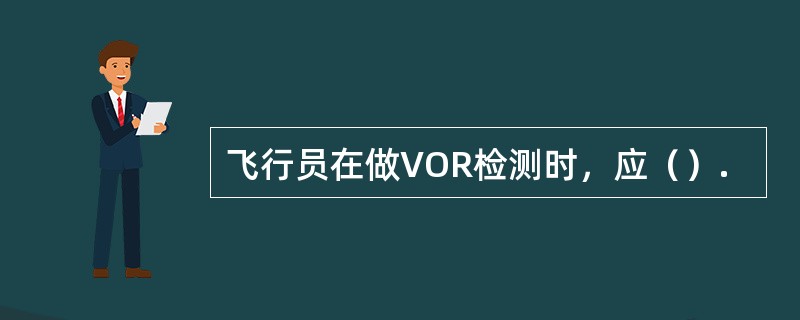 飞行员在做VOR检测时，应（）.