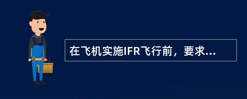 在飞机实施IFR飞行前，要求检查哪些设备或系统？（）.