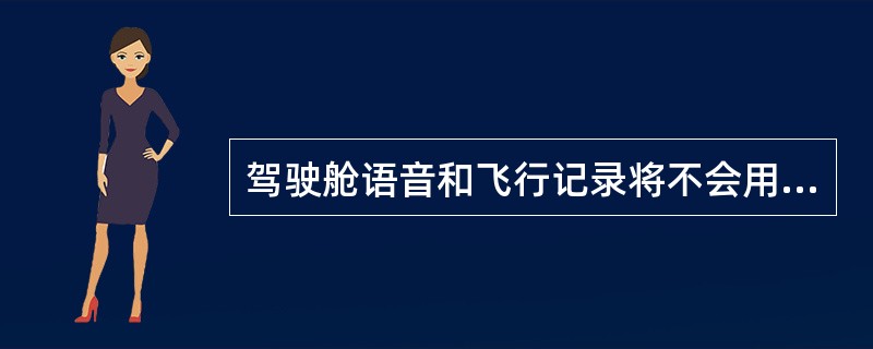 驾驶舱语音和飞行记录将不会用于（）.