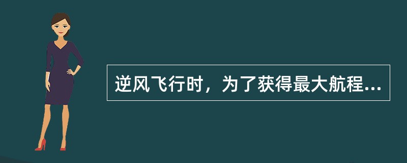 逆风飞行时，为了获得最大航程，空速应该（）