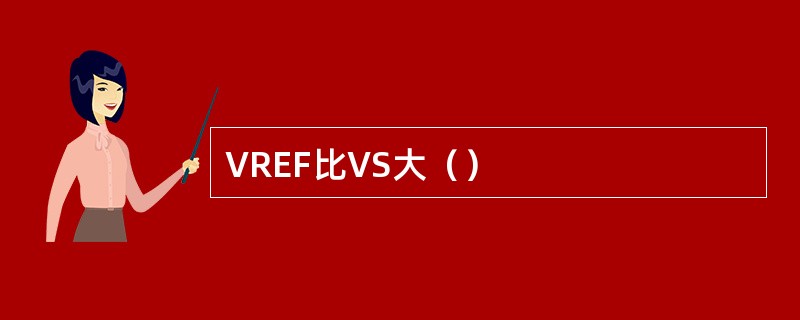 VREF比VS大（）