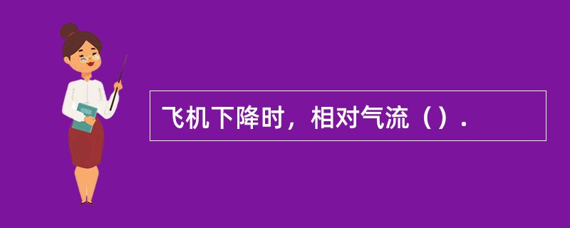 飞机下降时，相对气流（）.