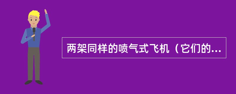 两架同样的喷气式飞机（它们的燃油里程消耗是相同的）在相同的高度处于同一工作状态。