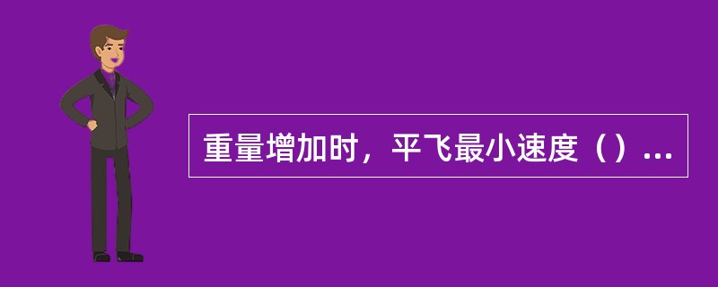 重量增加时，平飞最小速度（），有利速度（），平飞最大速度（）。