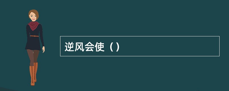 逆风会使（）