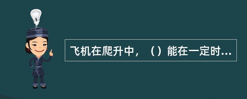 飞机在爬升中，（）能在一定时间内获得最大高度。
