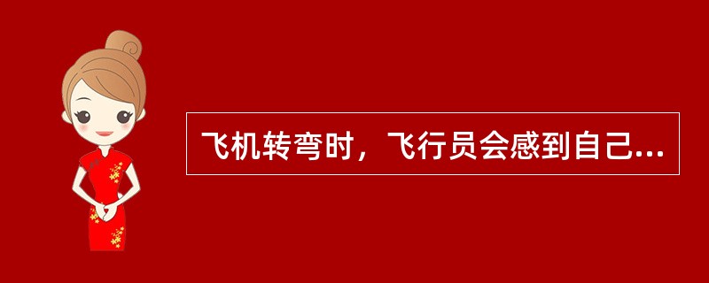 飞机转弯时，飞行员会感到自己变重，原因是（）.