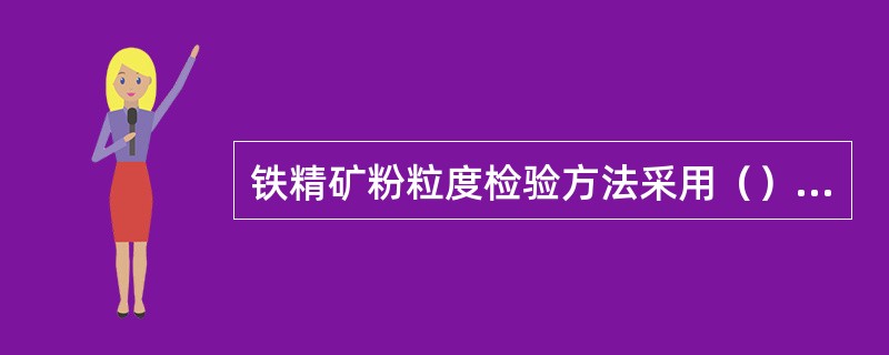 铁精矿粉粒度检验方法采用（）测定。