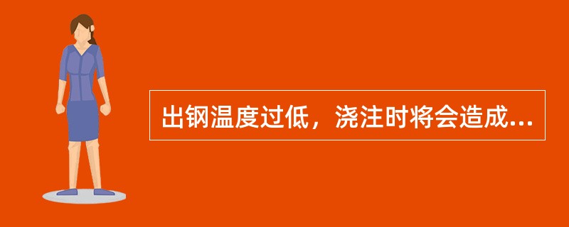 出钢温度过低，浇注时将会造成（），甚至使全炉钢回炉处理。