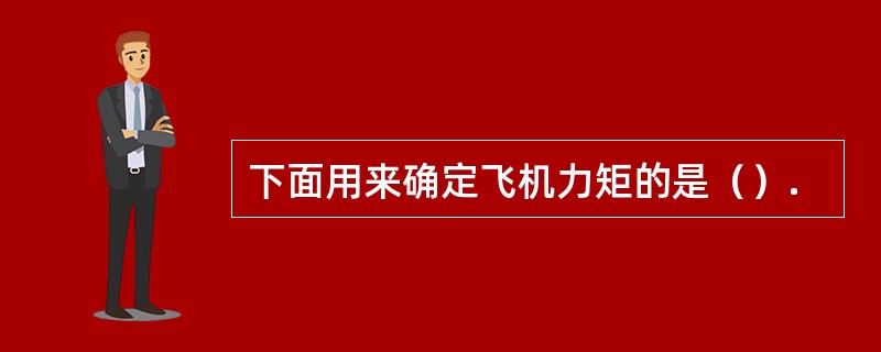 下面用来确定飞机力矩的是（）.