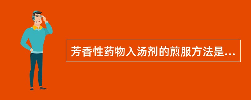 芳香性药物入汤剂的煎服方法是（）