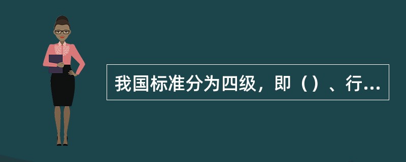 我国标准分为四级，即（）、行业标准、地方标准和企业标准。