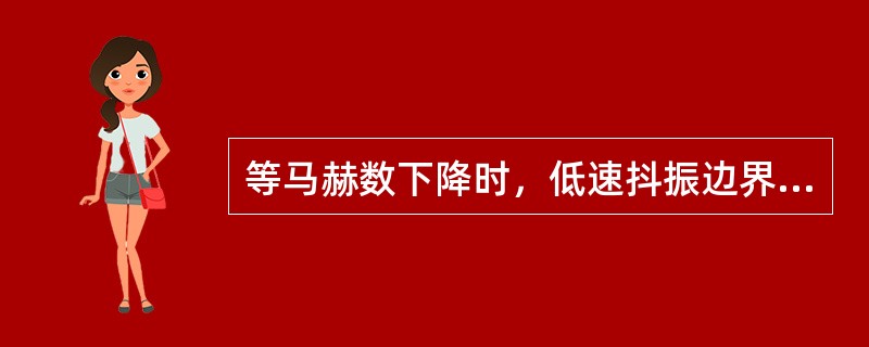 等马赫数下降时，低速抖振边界会（）