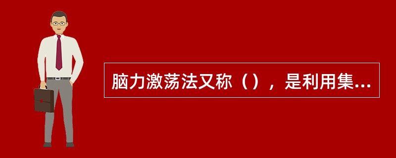 脑力激荡法又称（），是利用集体思考的方式，使参加者的思想相互激发并产生连锁反应，