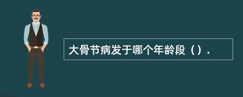 大骨节病发于哪个年龄段（）.