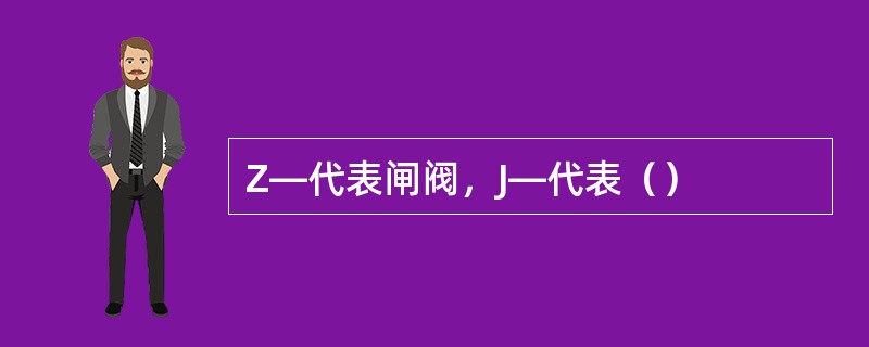 Z―代表闸阀，J―代表（）