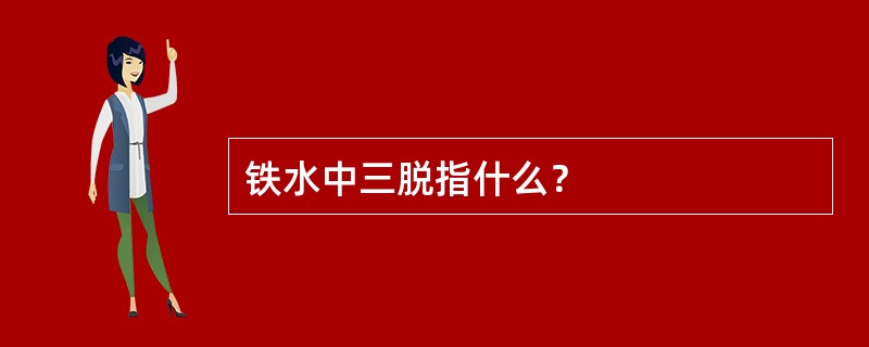 铁水中三脱指什么？