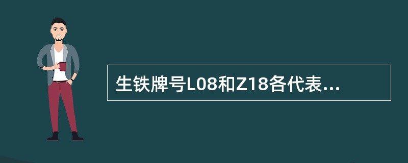 生铁牌号L08和Z18各代表什么意思？