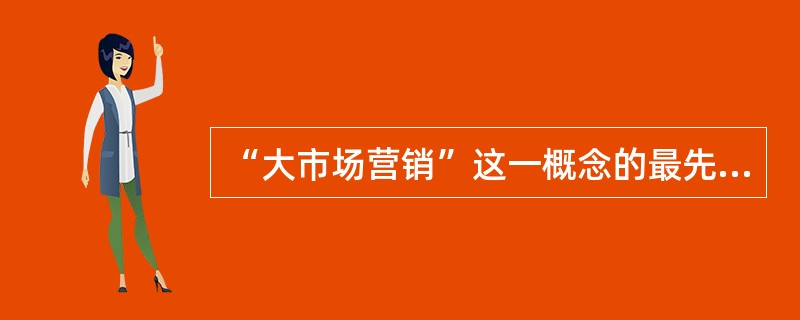 “大市场营销”这一概念的最先提出者是（）。