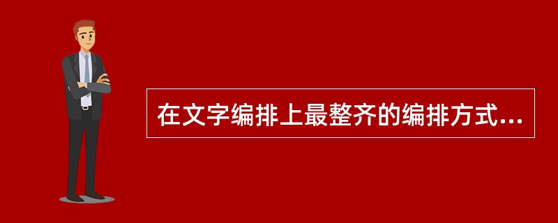 在文字编排上最整齐的编排方式是（）的方式.