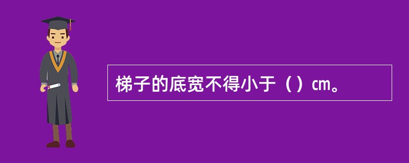 梯子的底宽不得小于（）㎝。