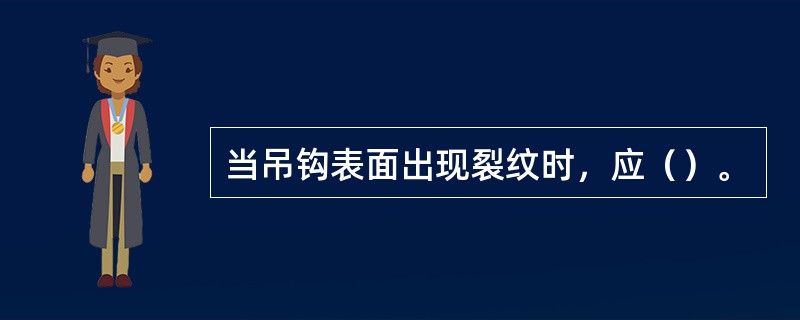 当吊钩表面出现裂纹时，应（）。