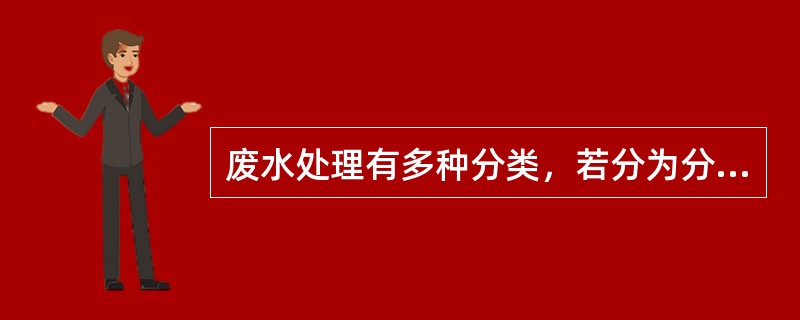 废水处理有多种分类，若分为分离处理和转化处理两种的话，其分类的标准是（）.