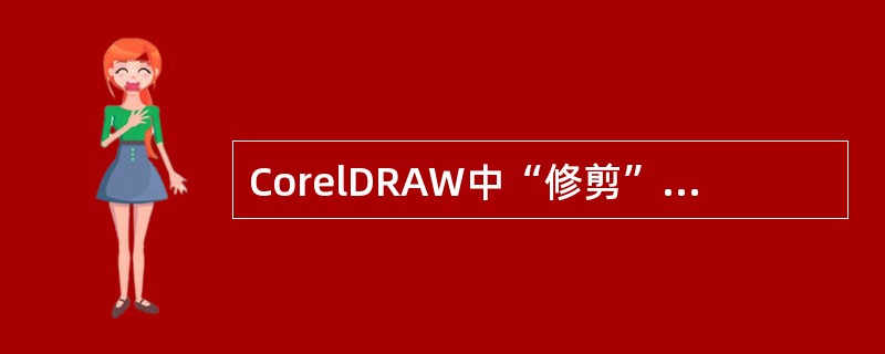 CorelDRAW中“修剪”命令的含义（）