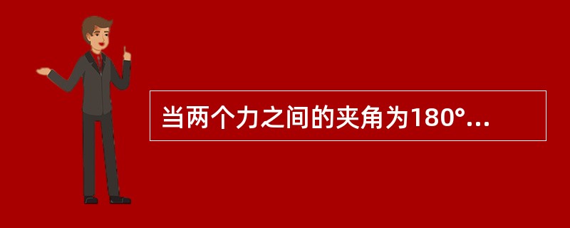 当两个力之间的夹角为180°，合力（）。