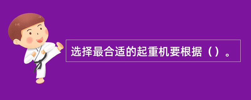 选择最合适的起重机要根据（）。