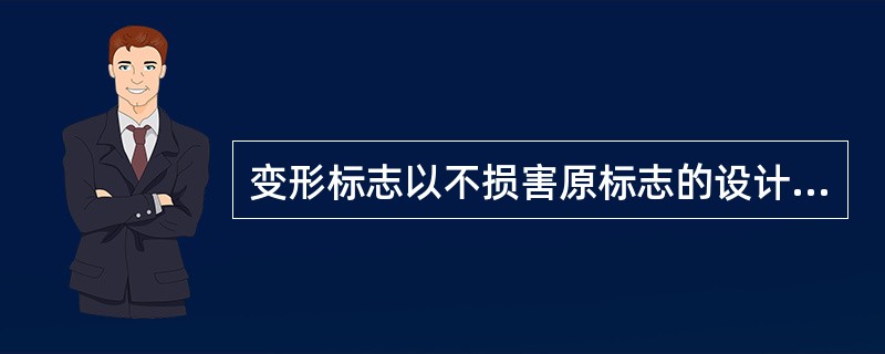 变形标志以不损害原标志的设计理念和形象特点为原则，抓住原标志的造型或主体意义特征