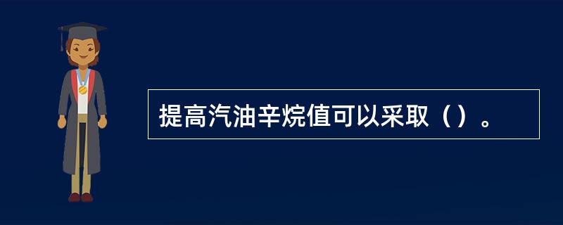 提高汽油辛烷值可以采取（）。