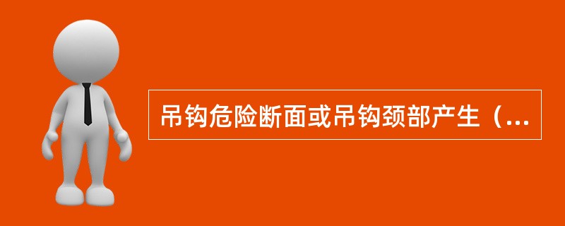 吊钩危险断面或吊钩颈部产生（）变形应报废。