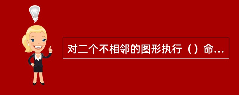 对二个不相邻的图形执行（）命令，结果是二个图形原位置不变结合为一个图形