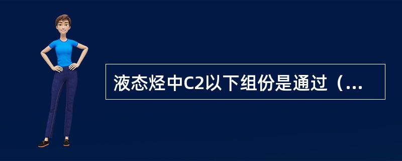 液态烃中C2以下组份是通过（）的操作来控制的。