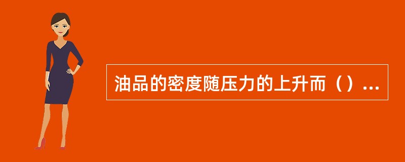 油品的密度随压力的上升而（），其粘度随压力上升而（）。