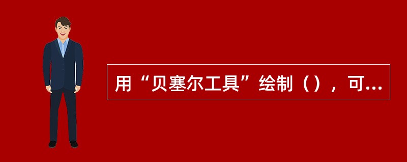 用“贝塞尔工具”绘制（），可以通过节点和控制点调节弯曲度