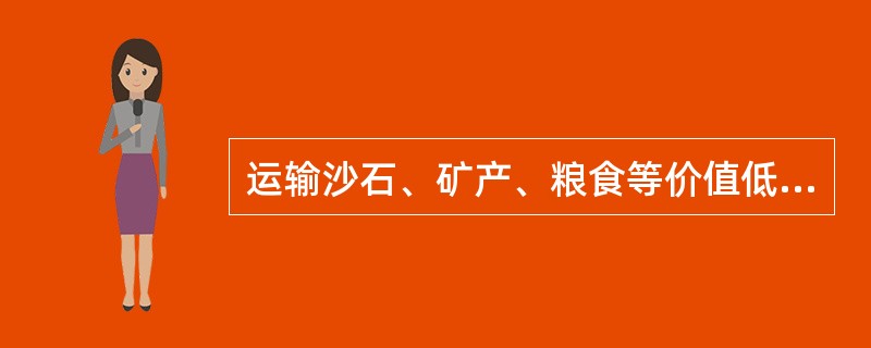 运输沙石、矿产、粮食等价值低、不易腐烂的产品，适宜选择下列那种方式。（）