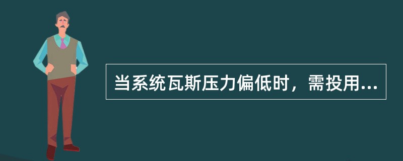 当系统瓦斯压力偏低时，需投用（）发生瓦斯。