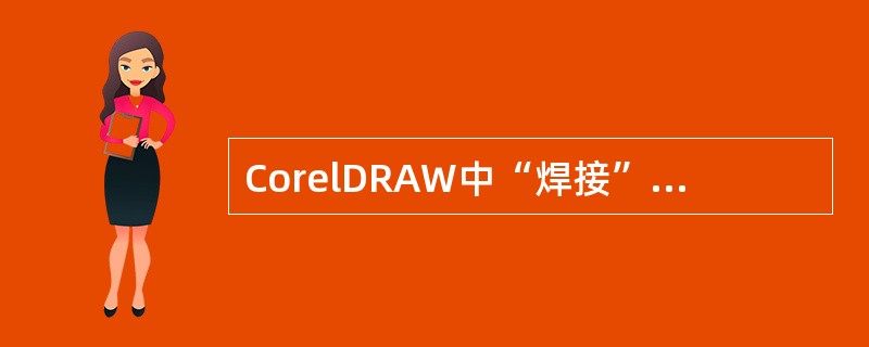CorelDRAW中“焊接”命令使用的特点（）