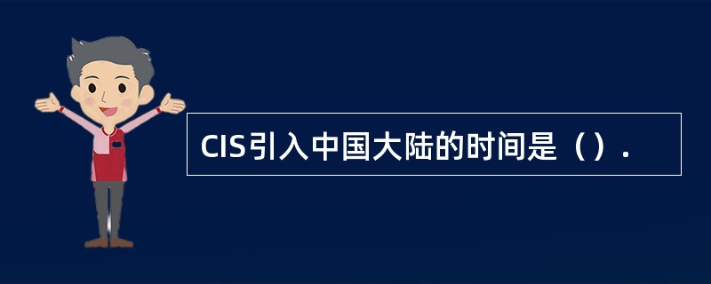 CIS引入中国大陆的时间是（）.