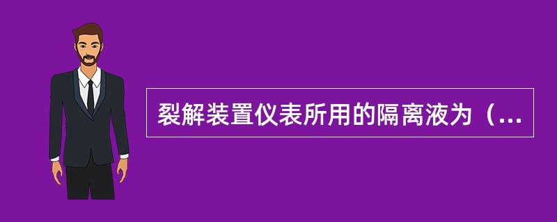 裂解装置仪表所用的隔离液为（）。