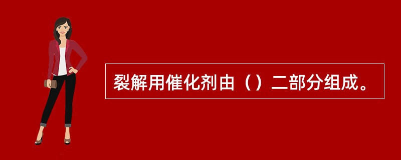 裂解用催化剂由（）二部分组成。