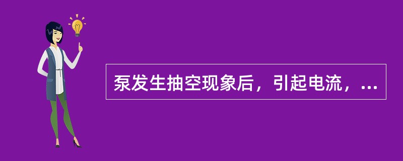 泵发生抽空现象后，引起电流，压力（），有响声，泵体振动，泵体温度（）。