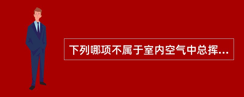 下列哪项不属于室内空气中总挥发性有机化合物（VOCs）中所包含的物质。（）.